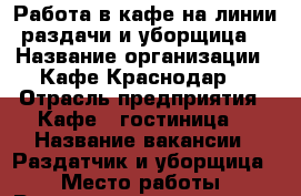 Работа в кафе на линии раздачи и уборщица  › Название организации ­ Кафе Краснодар  › Отрасль предприятия ­ Кафе - гостиница  › Название вакансии ­ Раздатчик и уборщица  › Место работы ­ Ростовское шоссе 19 км, белая 34  › Максимальный оклад ­ 30 000 › Возраст от ­ 20 › Возраст до ­ 40 - Краснодарский край, Краснодар г. Работа » Вакансии   